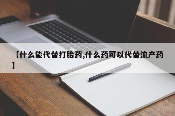 打胎药私人店购买微信【什么能代替打胎药,什么药可以代替流产药】