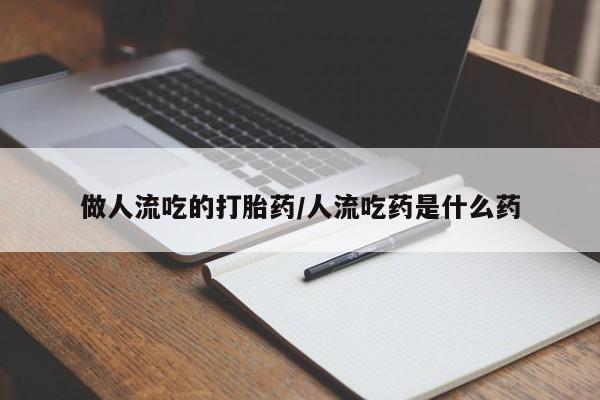 打胎药私人店购买微信做人流吃的打胎药/人流吃药是什么药